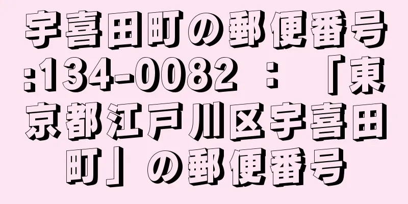 宇喜田町の郵便番号:134-0082 ： 「東京都江戸川区宇喜田町」の郵便番号