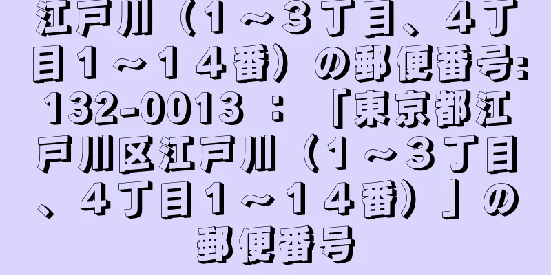 江戸川（１〜３丁目、４丁目１〜１４番）の郵便番号:132-0013 ： 「東京都江戸川区江戸川（１〜３丁目、４丁目１〜１４番）」の郵便番号