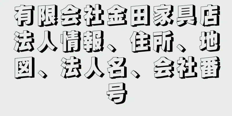 有限会社金田家具店法人情報、住所、地図、法人名、会社番号