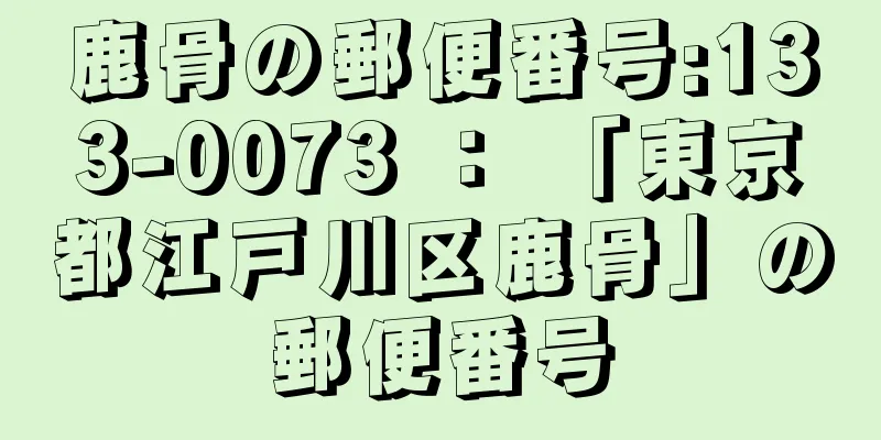 鹿骨の郵便番号:133-0073 ： 「東京都江戸川区鹿骨」の郵便番号