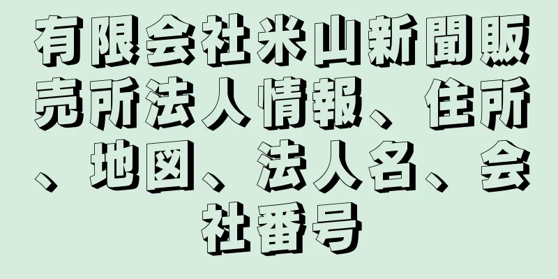 有限会社米山新聞販売所法人情報、住所、地図、法人名、会社番号