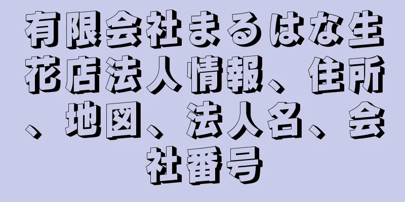 有限会社まるはな生花店法人情報、住所、地図、法人名、会社番号