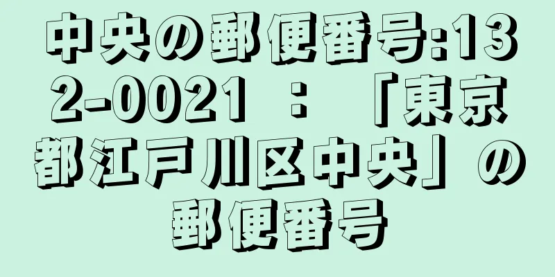 中央の郵便番号:132-0021 ： 「東京都江戸川区中央」の郵便番号