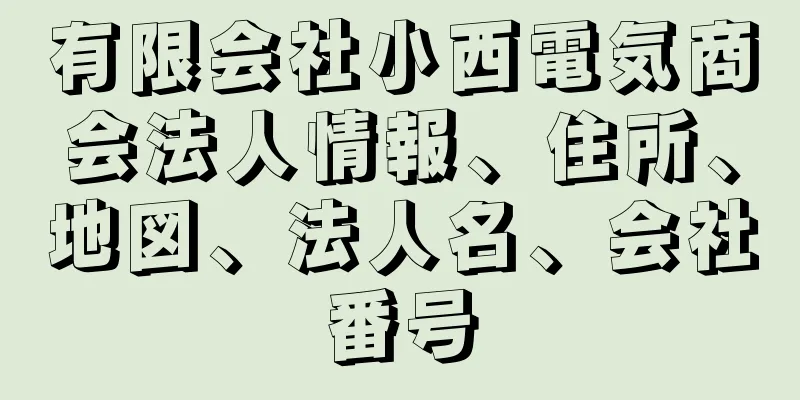 有限会社小西電気商会法人情報、住所、地図、法人名、会社番号