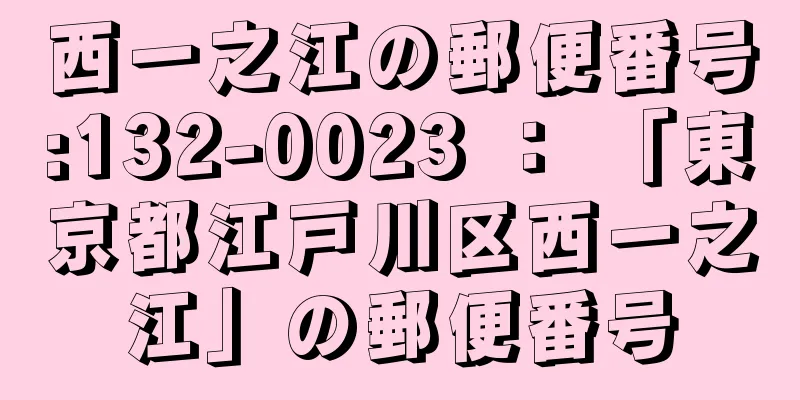 西一之江の郵便番号:132-0023 ： 「東京都江戸川区西一之江」の郵便番号