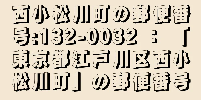 西小松川町の郵便番号:132-0032 ： 「東京都江戸川区西小松川町」の郵便番号