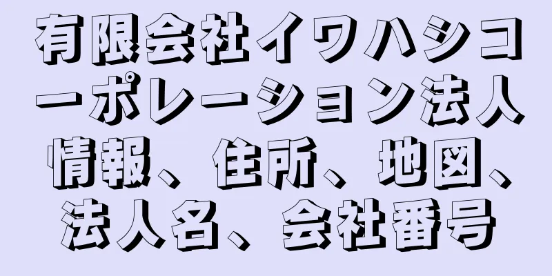 有限会社イワハシコーポレーション法人情報、住所、地図、法人名、会社番号