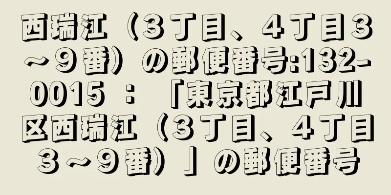 西瑞江（３丁目、４丁目３〜９番）の郵便番号:132-0015 ： 「東京都江戸川区西瑞江（３丁目、４丁目３〜９番）」の郵便番号