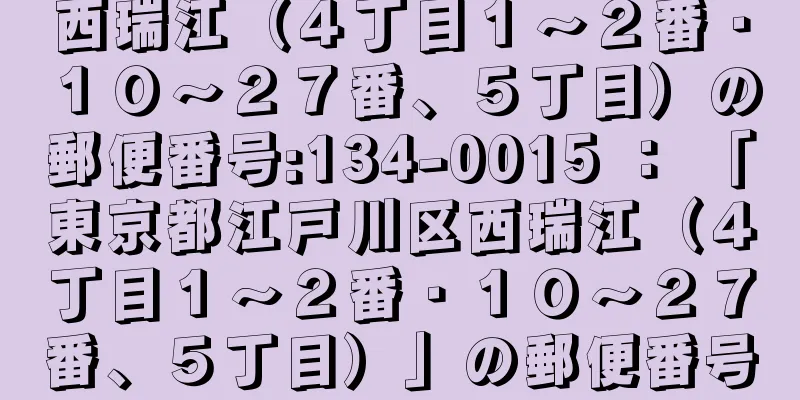 西瑞江（４丁目１〜２番・１０〜２７番、５丁目）の郵便番号:134-0015 ： 「東京都江戸川区西瑞江（４丁目１〜２番・１０〜２７番、５丁目）」の郵便番号