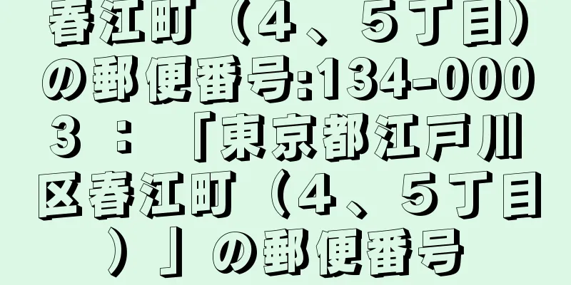 春江町（４、５丁目）の郵便番号:134-0003 ： 「東京都江戸川区春江町（４、５丁目）」の郵便番号