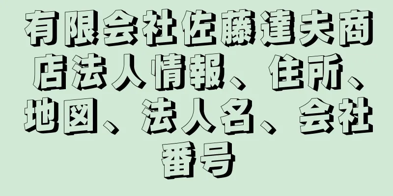 有限会社佐藤達夫商店法人情報、住所、地図、法人名、会社番号