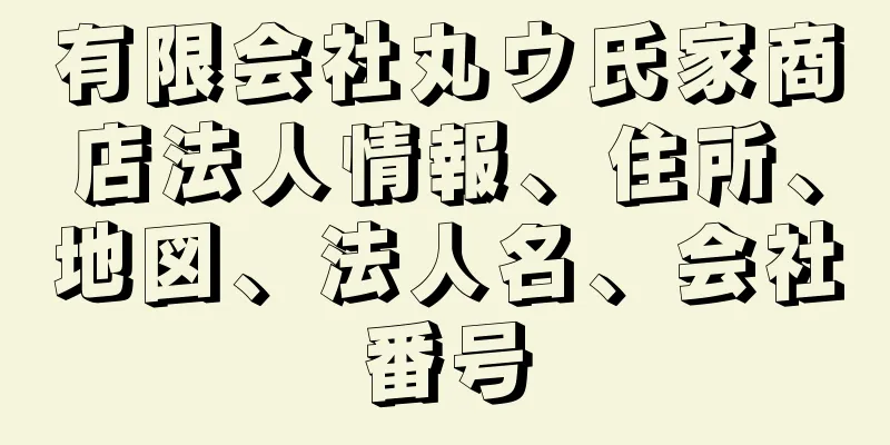 有限会社丸ウ氏家商店法人情報、住所、地図、法人名、会社番号