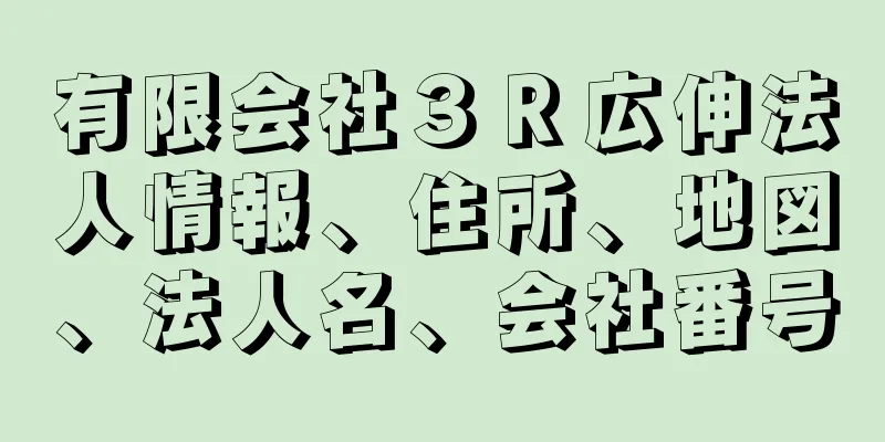 有限会社３Ｒ広伸法人情報、住所、地図、法人名、会社番号