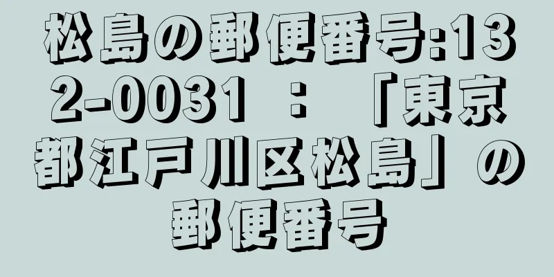 松島の郵便番号:132-0031 ： 「東京都江戸川区松島」の郵便番号