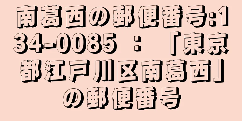 南葛西の郵便番号:134-0085 ： 「東京都江戸川区南葛西」の郵便番号