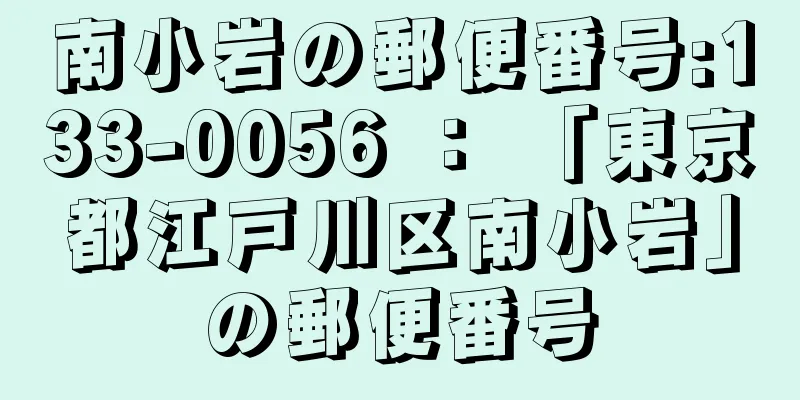 南小岩の郵便番号:133-0056 ： 「東京都江戸川区南小岩」の郵便番号