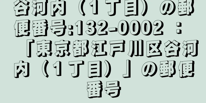 谷河内（１丁目）の郵便番号:132-0002 ： 「東京都江戸川区谷河内（１丁目）」の郵便番号