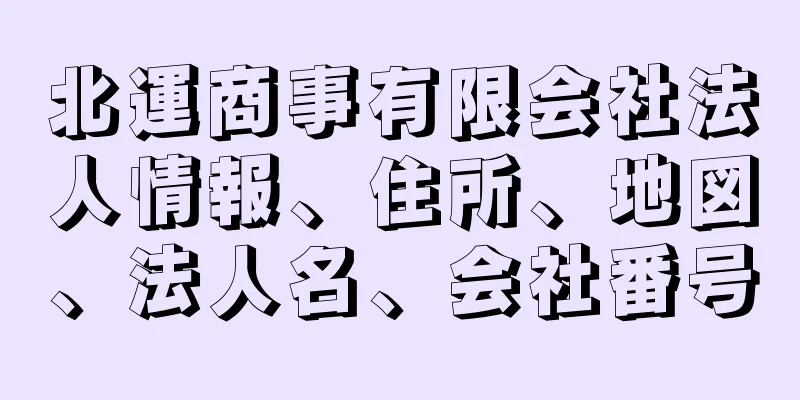 北運商事有限会社法人情報、住所、地図、法人名、会社番号