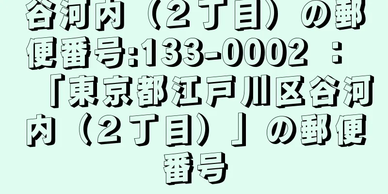 谷河内（２丁目）の郵便番号:133-0002 ： 「東京都江戸川区谷河内（２丁目）」の郵便番号