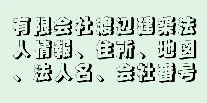 有限会社渡辺建築法人情報、住所、地図、法人名、会社番号