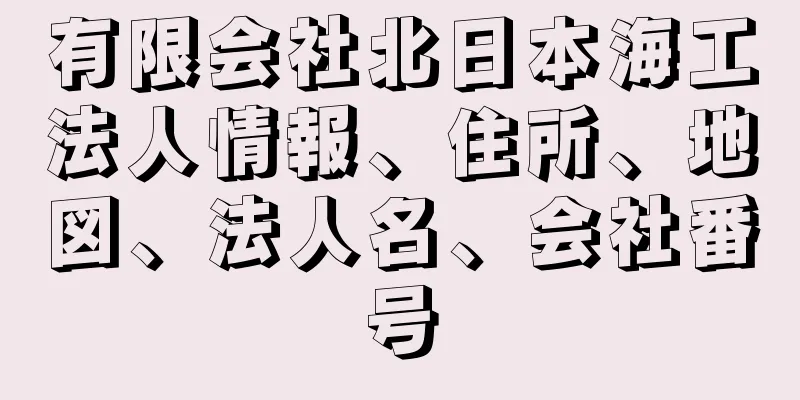 有限会社北日本海工法人情報、住所、地図、法人名、会社番号