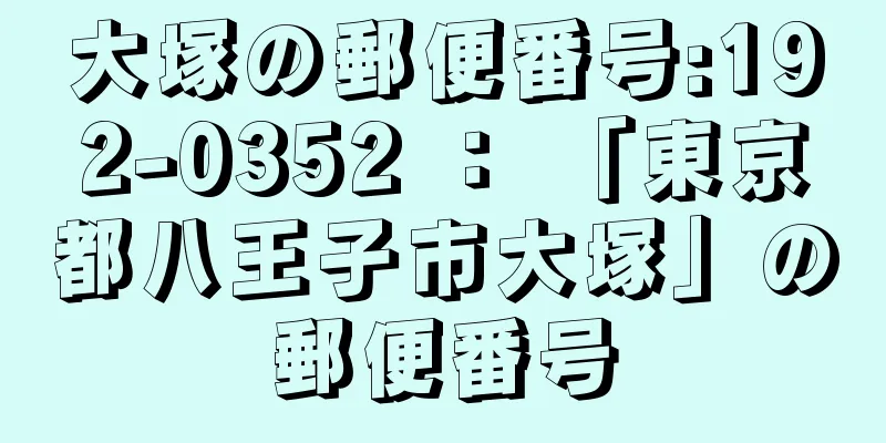 大塚の郵便番号:192-0352 ： 「東京都八王子市大塚」の郵便番号