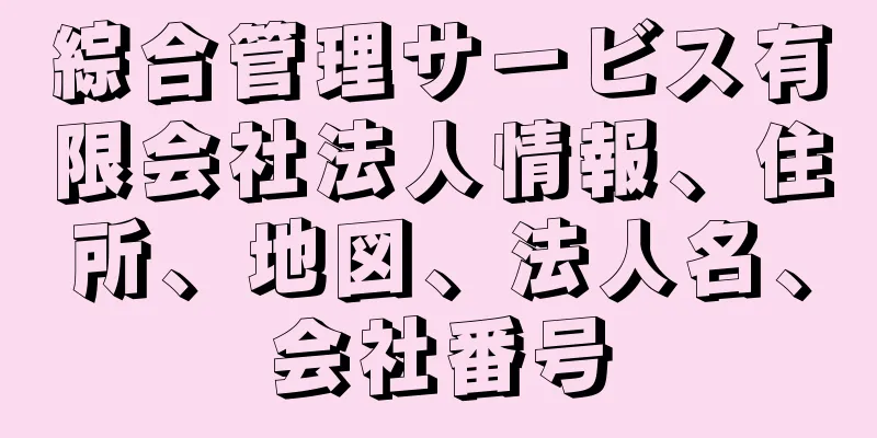 綜合管理サービス有限会社法人情報、住所、地図、法人名、会社番号