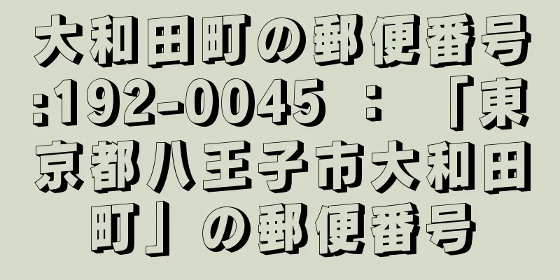 大和田町の郵便番号:192-0045 ： 「東京都八王子市大和田町」の郵便番号