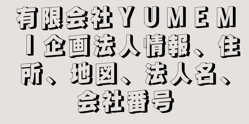 有限会社ＹＵＭＥＭＩ企画法人情報、住所、地図、法人名、会社番号