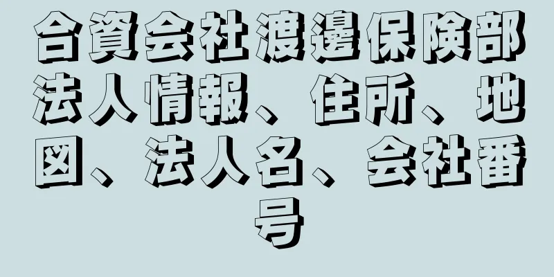 合資会社渡邊保険部法人情報、住所、地図、法人名、会社番号