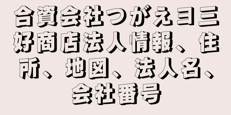 合資会社つがえヨ三好商店法人情報、住所、地図、法人名、会社番号