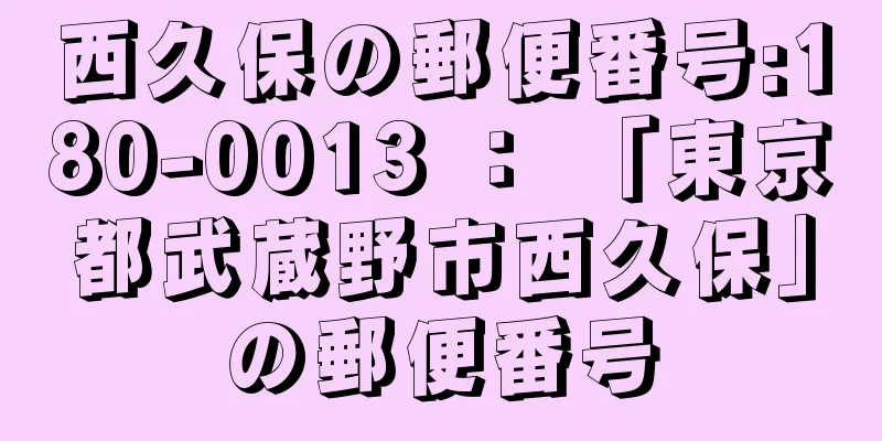 西久保の郵便番号:180-0013 ： 「東京都武蔵野市西久保」の郵便番号