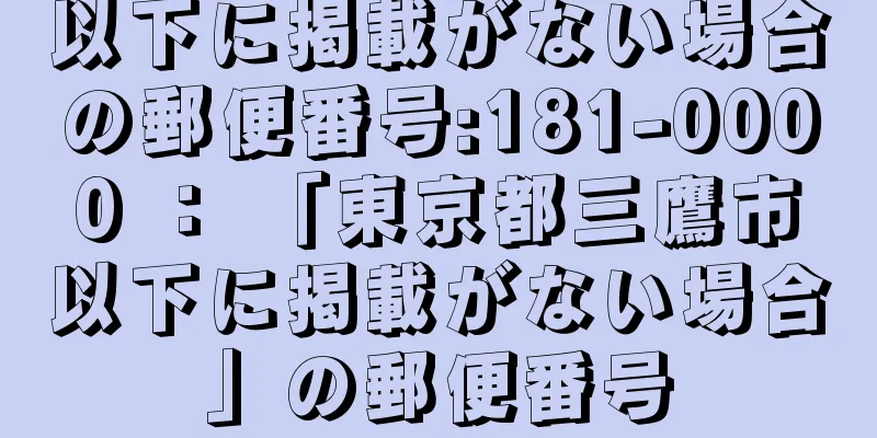 以下に掲載がない場合の郵便番号:181-0000 ： 「東京都三鷹市以下に掲載がない場合」の郵便番号