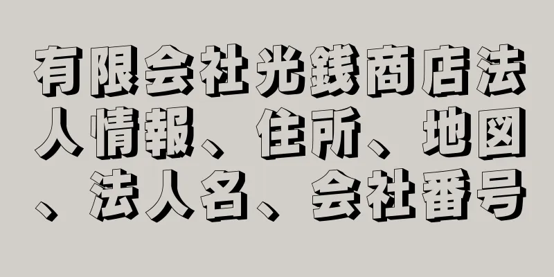 有限会社光銭商店法人情報、住所、地図、法人名、会社番号