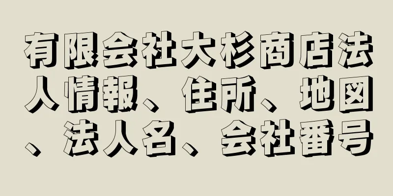 有限会社大杉商店法人情報、住所、地図、法人名、会社番号