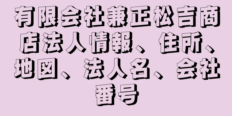 有限会社兼正松吉商店法人情報、住所、地図、法人名、会社番号