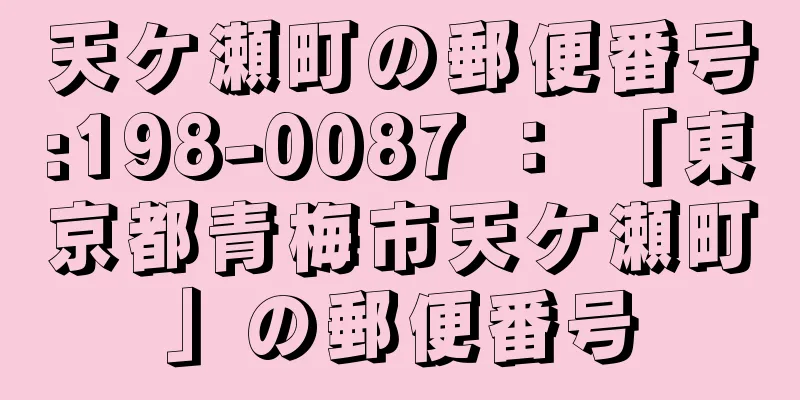 天ケ瀬町の郵便番号:198-0087 ： 「東京都青梅市天ケ瀬町」の郵便番号