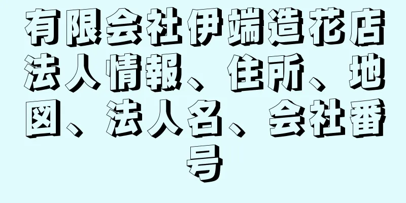 有限会社伊端造花店法人情報、住所、地図、法人名、会社番号