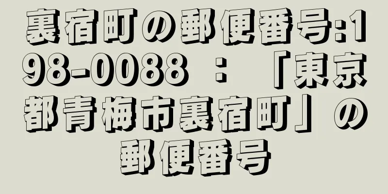 裏宿町の郵便番号:198-0088 ： 「東京都青梅市裏宿町」の郵便番号