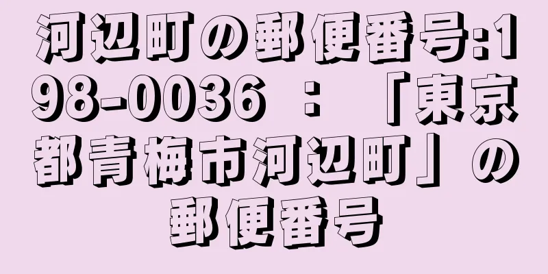 河辺町の郵便番号:198-0036 ： 「東京都青梅市河辺町」の郵便番号