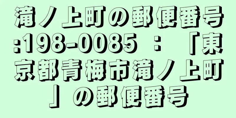 滝ノ上町の郵便番号:198-0085 ： 「東京都青梅市滝ノ上町」の郵便番号