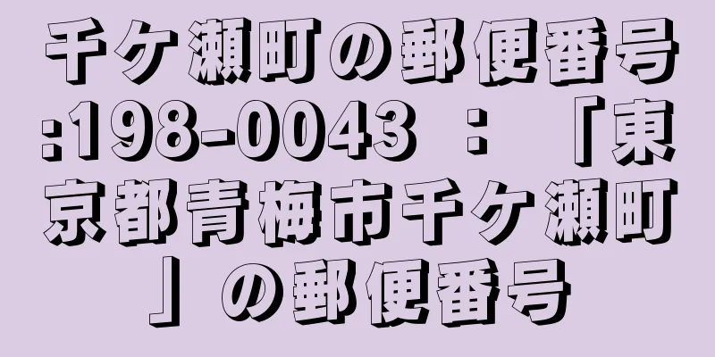 千ケ瀬町の郵便番号:198-0043 ： 「東京都青梅市千ケ瀬町」の郵便番号