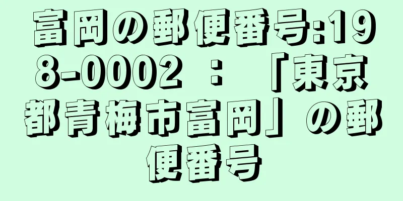 富岡の郵便番号:198-0002 ： 「東京都青梅市富岡」の郵便番号