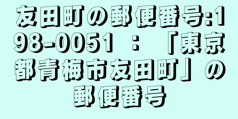 友田町の郵便番号:198-0051 ： 「東京都青梅市友田町」の郵便番号