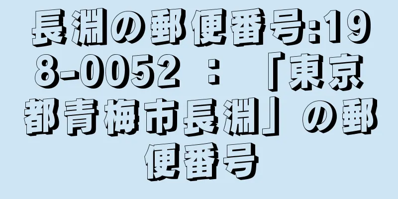 長淵の郵便番号:198-0052 ： 「東京都青梅市長淵」の郵便番号