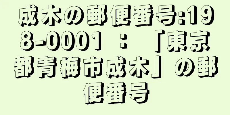 成木の郵便番号:198-0001 ： 「東京都青梅市成木」の郵便番号