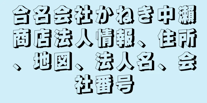 合名会社かねき中瀨商店法人情報、住所、地図、法人名、会社番号