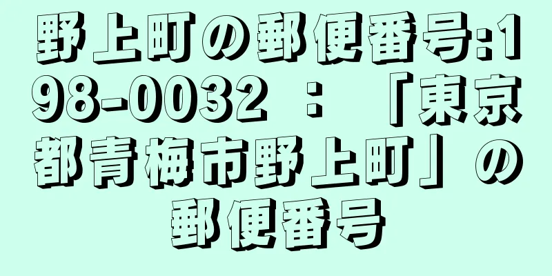 野上町の郵便番号:198-0032 ： 「東京都青梅市野上町」の郵便番号