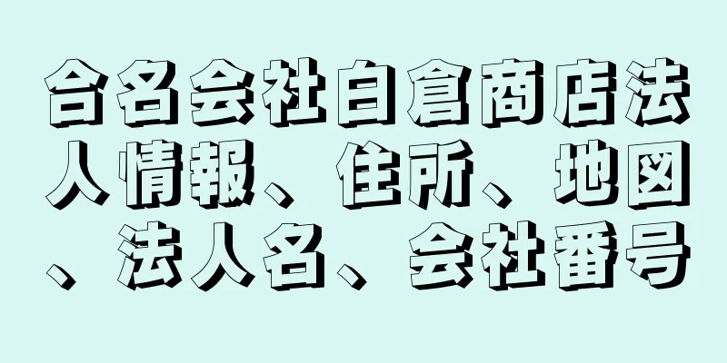 合名会社白倉商店法人情報、住所、地図、法人名、会社番号