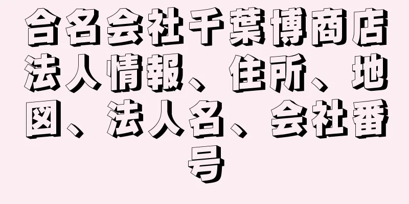 合名会社千葉博商店法人情報、住所、地図、法人名、会社番号